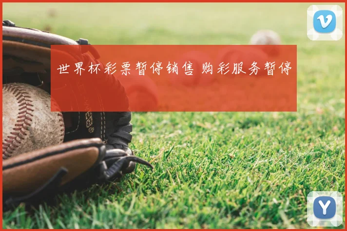 世界杯彩票暂停销售 购彩服务暂停