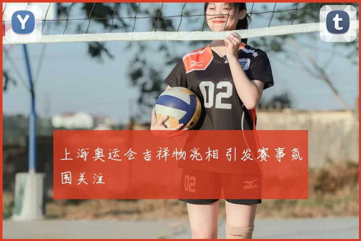 上海奥运会吉祥物亮相 引发赛事氛围关注
