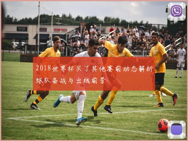 2018世界杯买了其他赛前动态解析球队备战与出线前景