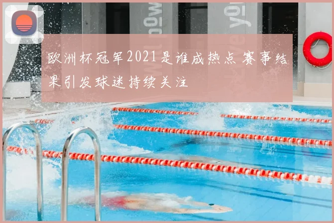欧洲杯冠军2021是谁成热点 赛事结果引发球迷持续关注