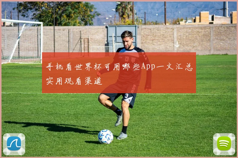 手机看世界杯可用哪些App一文汇总实用观看渠道