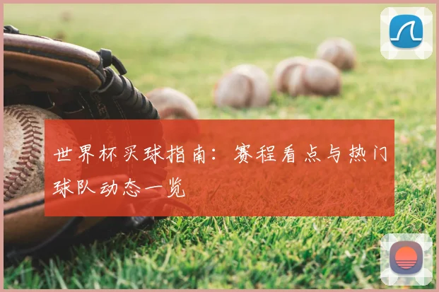 世界杯买球指南：赛程看点与热门球队动态一览