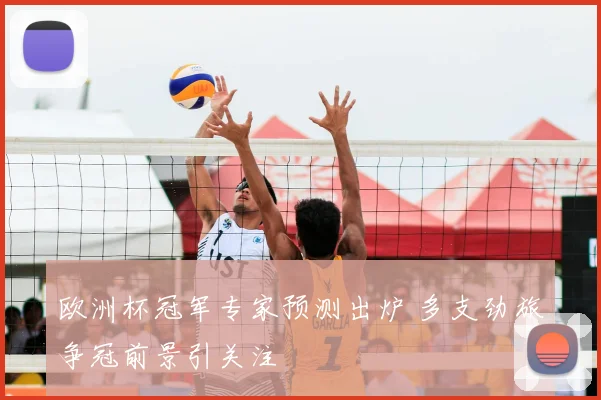 欧洲杯冠军专家预测出炉 多支劲旅争冠前景引关注