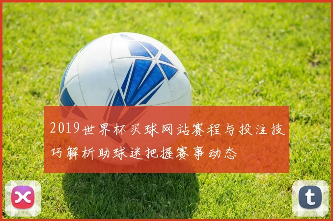2019世界杯买球网站赛程与投注技巧解析助球迷把握赛事动态