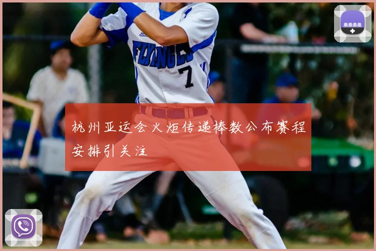 杭州亚运会火炬传递棒数公布赛程安排引关注